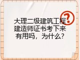大理二级建筑工程建造师证书考下来有用吗，为什么？