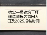 德宏一级建筑工程建造师报名官网入口及2025报名时间