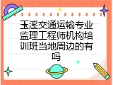 玉溪交通运输专业监理工程师机构培训班当地周边的有吗