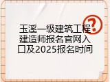 玉溪一级建筑工程建造师报名官网入口及2025报名时间
