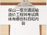 保山一级交通运输造价工程师考试具体有哪些科目和内容