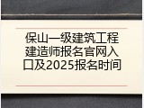 保山一级建筑工程建造师报名官网入口及2025报名时间