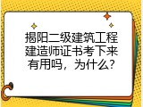 揭阳二级建筑工程建造师证书考下来有用吗，为什么？