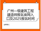 广州一级建筑工程建造师报名官网入口及2025报名时间
