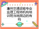 惠州交通运输专业监理工程师机构培训班当地周边的有吗