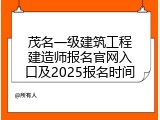 茂名一级建筑工程建造师报名官网入口及2025报名时间