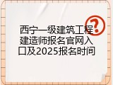 西宁一级建筑工程建造师报名官网入口及2025报名时间