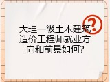 大理一级土木建筑造价工程师就业方向和前景如何？