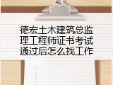 德宏土木建筑总监理工程师证书考试通过后怎么找工作