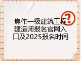 焦作一级建筑工程建造师报名官网入口及2025报名时间