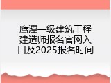 鹰潭一级建筑工程建造师报名官网入口及2025报名时间