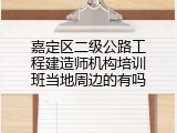 嘉定区二级公路工程建造师机构培训班当地周边的有吗