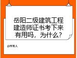 岳阳二级建筑工程建造师证书考下来有用吗，为什么？