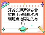 江苏交通运输专业监理工程师机构培训班当地周边的有吗