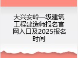 大兴安岭一级建筑工程建造师报名官网入口及2025报名时间