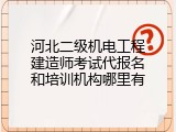 河北二级机电工程建造师考试代报名和培训机构哪里有