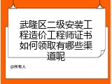 武隆区二级安装工程造价工程师证书如何领取有哪些渠道呢