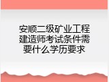 安顺二级矿业工程建造师考试条件需要什么学历要求