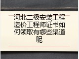 河北二级安装工程造价工程师证书如何领取有哪些渠道呢