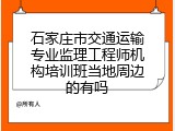 石家庄市交通运输专业监理工程师机构培训班当地周边的有吗