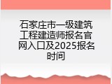 石家庄市一级建筑工程建造师报名官网入口及2025报名时间