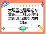 大足区交通运输专业监理工程师机构培训班当地周边的有吗