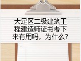 大足区二级建筑工程建造师证书考下来有用吗，为什么？