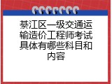 綦江区一级交通运输造价工程师考试具体有哪些科目和内容
