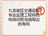 九龙坡区交通运输专业监理工程师机构培训班当地周边的有吗