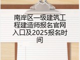 南岸区一级建筑工程建造师报名官网入口及2025报名时间