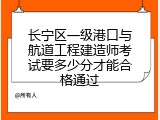 长宁区一级港口与航道工程建造师考试要多少分才能合格通过
