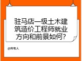 驻马店一级土木建筑造价工程师就业方向和前景如何？