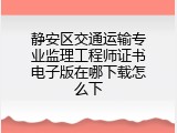 静安区交通运输专业监理工程师证书电子版在哪下载怎么下