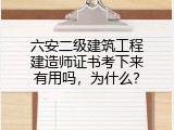 六安二级建筑工程建造师证书考下来有用吗，为什么？