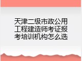 天津二级市政公用工程建造师考证报考培训机构怎么选