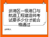 武清区一级港口与航道工程建造师考试要多少分才能合格通过