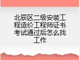 北辰区二级安装工程造价工程师证书考试通过后怎么找工作