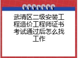 武清区二级安装工程造价工程师证书考试通过后怎么找工作