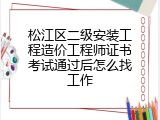 松江区二级安装工程造价工程师证书考试通过后怎么找工作