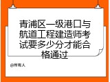青浦区一级港口与航道工程建造师考试要多少分才能合格通过