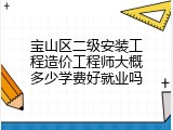 宝山区二级安装工程造价工程师大概多少学费好就业吗
