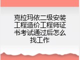 克拉玛依二级安装工程造价工程师证书考试通过后怎么找工作