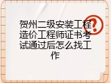 贺州二级安装工程造价工程师证书考试通过后怎么找工作
