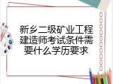 新乡二级矿业工程建造师考试条件需要什么学历要求