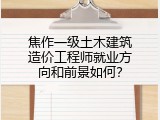 焦作一级土木建筑造价工程师就业方向和前景如何？