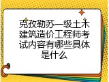克孜勒苏一级土木建筑造价工程师考试内容有哪些具体是什么