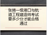 张掖一级港口与航道工程建造师考试要多少分才能合格通过