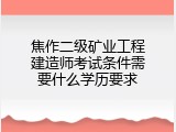 焦作二级矿业工程建造师考试条件需要什么学历要求