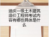 迪庆一级土木建筑造价工程师考试内容有哪些具体是什么