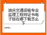迪庆交通运输专业监理工程师证书电子版在哪下载怎么下